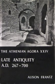 Late Antiquity: A.D. 267-700 (Athenian Agora 24)