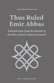 Thus Ruled Emir Abbas: Selected Cases from the Records of the Emir of Kano's Judicial Council