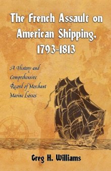 The French Assault on American Shipping, 1793-1813: A History and Comprehensive Record of Merchant Marine Losses