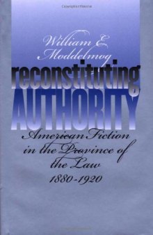 Reconstituting Authority: American Fiction in the Province of the Law, 1880-1920