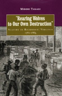 Rearing wolves to our own destruction: slavery in Richmond, Virginia, 1782-1865