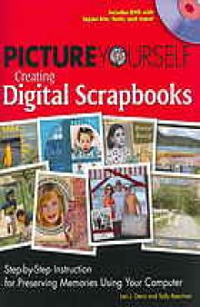 Picture yourself creating digital scrapbooks : step-by-step instruction for preserving memories using your computer