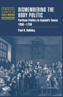 Dismembering the Body Politic: Partisan Politics in England's Towns, 1650-1730 (Cambridge Studies in Early Modern British History)
