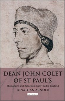 Dean John Colet of St. Paul's: Humanism and Reform in Early Tudor England (International Library of Historical Studies, 49)