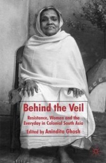 Behind the Veil: Resistance, Women and the Everyday in Colonial South Asia