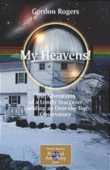My heavens! : the adventures of a lonely stargazer building an over-the-top observatory