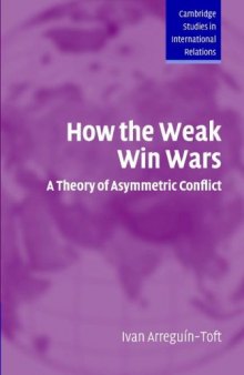 How the Weak Win Wars: A Theory of Asymmetric Conflict (Cambridge Studies in International Relations)