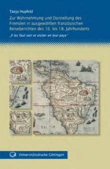Zur Wahrnehmung und Darstellung des Fremden in ausgewahlten franzosischen Reiseberichten des 16. bis 18. Jahrhunderts: Il les faut voir et visiter en leur pays