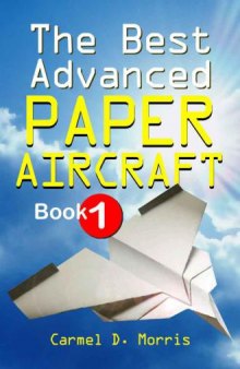 The Best Advanced Paper Aircraft Book 1: Make Concords, Long Distance Gliders, Flying Wings, Super Loopers, WWI Fokkers, Sea Planes, Gliders With Undercarriage ... Origami Paper Aircraft To Fold And Fly