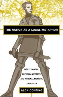 The Nation As a Local Metaphor: Wurttemberg, Imperial Germany, and National Memory, 1871-1918