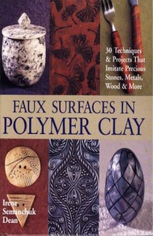 Faux Surfaces in Polymer Clay: 30 Techniques Projects That Imitate Stones, Metals, Wood More
