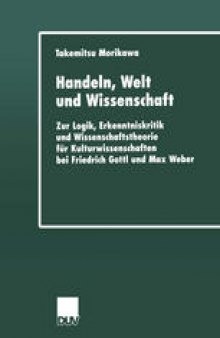 Handeln, Welt und Wissenschaft: Zur Logik, Erkenntniskritik und Wissenschaftstheorie für Kulturwissenschaften bei Friedrich Gottl und Max Weber
