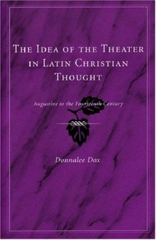 The Idea of the Theater in Latin Christian Thought: Augustine to the Fourteenth Century  