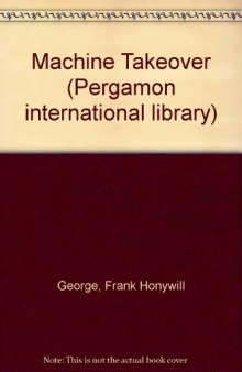 Machine Takeover. The Growing Threat to Human Freedom in a Computer-Controlled Society