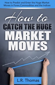 How to Catch the Huge Market Moves: How to Predict and Enter the Big Market Moves in Forex,Commodities and the Indices.