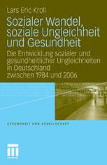 Sozialer Wandel, soziale Ungleichheit und Gesundheit: Die Entwicklung sozialer und gesundheitlicher Ungleichheiten in Deutschland zwischen 1984 und 2006