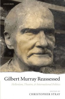 Gilbert Murray Reassessed: Hellenism, Theatre, and International Politics