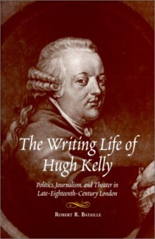 The Writing Life of Hugh Kelly: Politics, Journalism, and Theatre in Late-Eighteenth-Century London