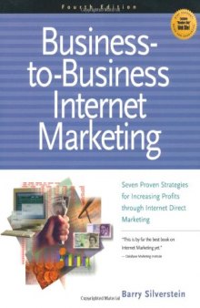 Business-To-Business Internet Marketing: Seven Proven Strategies for Increasing Profits Through Direct Internet Marketing