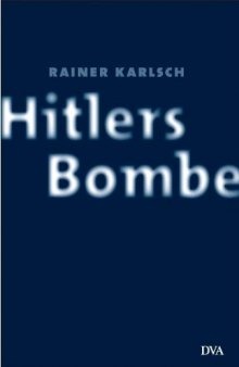 Hitlers Bombe. Die geheime Geschichte der deutschen Kernwaffenversuche