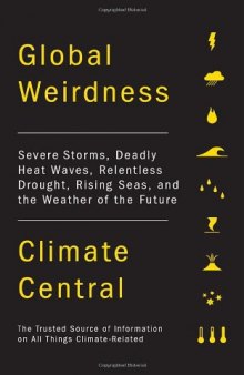 Global Weirdness: Severe Storms, Deadly Heat Waves, Relentless Drought, Rising Seas and the Weather of the Future