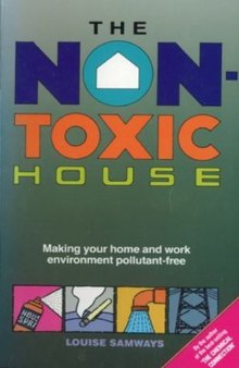 The Non-Toxic House: Making Your Home and Work Environment Pollutant-Free    