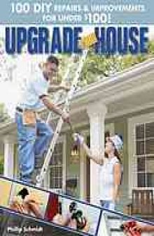 Upgrade your house : [100 DIY repairs & improvements for under $100!]