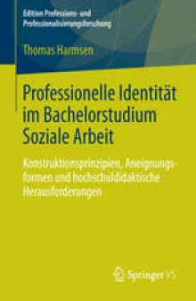 Professionelle Identität im Bachelorstudium Soziale Arbeit: Konstruktionsprinzipien, Aneignungsformen und hochschuldidaktische Herausforderungen