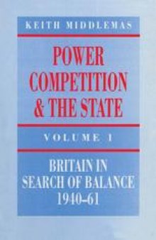 Power, Competition and the State: Volume 1: Britain in Search of Balance, 1940–61