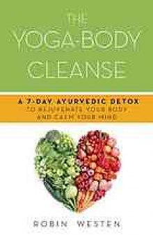 The yoga-body cleanse : a 7-day Ayurvedic detox to rejuvenate your body and calm your mind