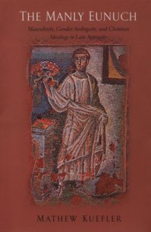 The Manly Eunuch. Masculinity, Gender Ambiguity, and Christian Ideology in Late Antiquity  
