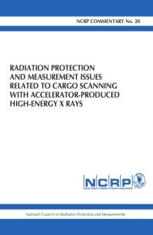 Radiation protection and measurement issues related to cargo scanning with accelerator produced high-energy X rays : recommendations of the National Council on Radiation Protection and Measurements : December 5, 2007