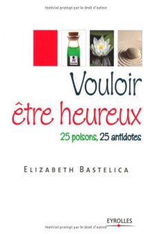 Vouloir être heureux : 25 poisons, 25 antidotes