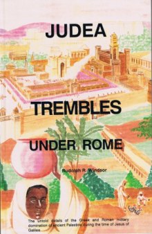 Judea Trembles Under Rome  The Untold Details of the Greek and Roman Military Domination of Ancient Palestine During the Time of Jesus of Galilee