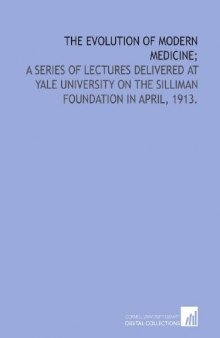 The evolution of modern medicine;: a series of lectures delivered at Yale University on the Silliman Foundation in April, 1913.