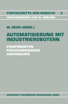 Automatisierung mit Industrierobotern: Komponenten, Programmierung, Anwendung. Referate der Fachtagung Automatisierung mit Industrierobotern