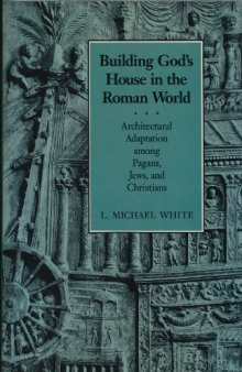 The Social Origins of Christian Architecture, Vol. I: Building God's House in the Roman World: Architectural Adaptation Among Pagans, Jews, and Christians  