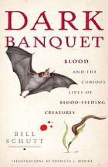 Dark banquet : blood and the curious lives of blood-feeding creatures