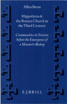 Hippolytus and the Roman Church in the Third Century: Communities in Tension Before the Emergence of a Monarch-Bishop (Supplements to Vigiliae Christianae)