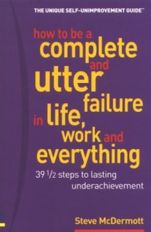 How to be a complete and utter failure in life, business and everything: 39 1/2 steps to lasting under achievement