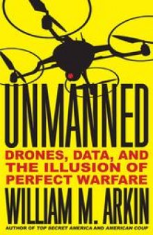 Unmanned: Drones, Data, and the Illusion of Perfect Warfare