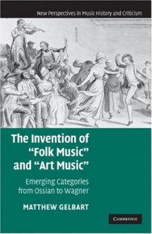 The Invention of ''Folk Music'' and ''Art Music'': Emerging Categories from Ossian to Wagner (New Perspectives in Music History and Criticism)