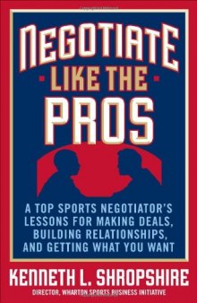 Negotiate Like the Pros: A Master Sports Negotiator's Lessons for Making Deals, Building Relationships, and Getting What You Want