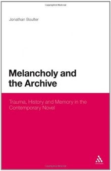 Melancholy and the Archive: Trauma, History and Memory in the Contemporary Novel  