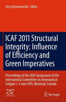 ICAF 2011 Structural Integrity: Influence of Efficiency and Green Imperatives: Proceedings of the 26th Symposium of the International Committee on Aeronautical Fatigue, Montreal, Canada, 1-3 June 2011