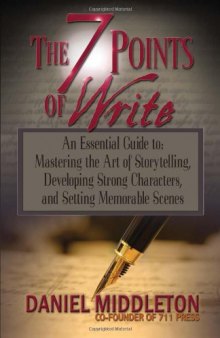 The 7 Points of Write: An Essential Guide to Mastering the Art of Storytelling, Developing Strong Characters, and Setting Memorable Scenes