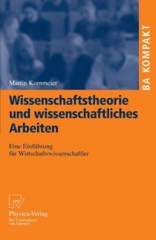 Wissenschaftstheorie und wissenschaftliches Arbeiten: Eine Einführung für Wirtschaftswissenschaftler (BA KOMPAKT)  