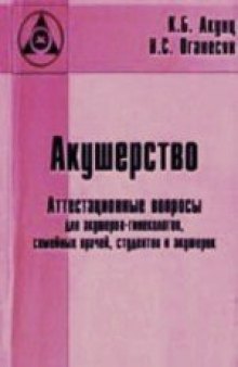 Акушерство. Аттестационные вопросы для акушеров-гинекологов, семейных врачей, студентов и акушерок