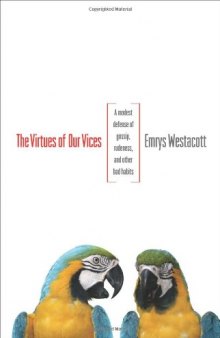 The Virtues of Our Vices: A Modest Defense of Gossip, Rudeness, and Other Bad Habits
