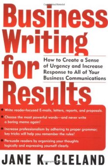Business Writing for Results : How to Create a Sense of Urgency and Increase Response to All of Your Business Communications